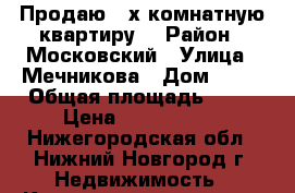 Продаю 3-х комнатную квартиру  › Район ­ Московский › Улица ­ Мечникова › Дом ­ 73 › Общая площадь ­ 65 › Цена ­ 3 800 000 - Нижегородская обл., Нижний Новгород г. Недвижимость » Квартиры продажа   . Нижегородская обл.